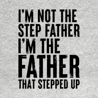 I'm Not the Step Father I'm the Father that Stepped Up T-Shirt